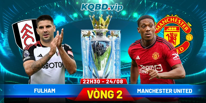 Soi Kèo Fulham Vs Manchester United 22h30 24_08 - Vòng 2 Ngoại hạng Anh